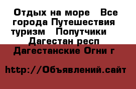 Отдых на море - Все города Путешествия, туризм » Попутчики   . Дагестан респ.,Дагестанские Огни г.